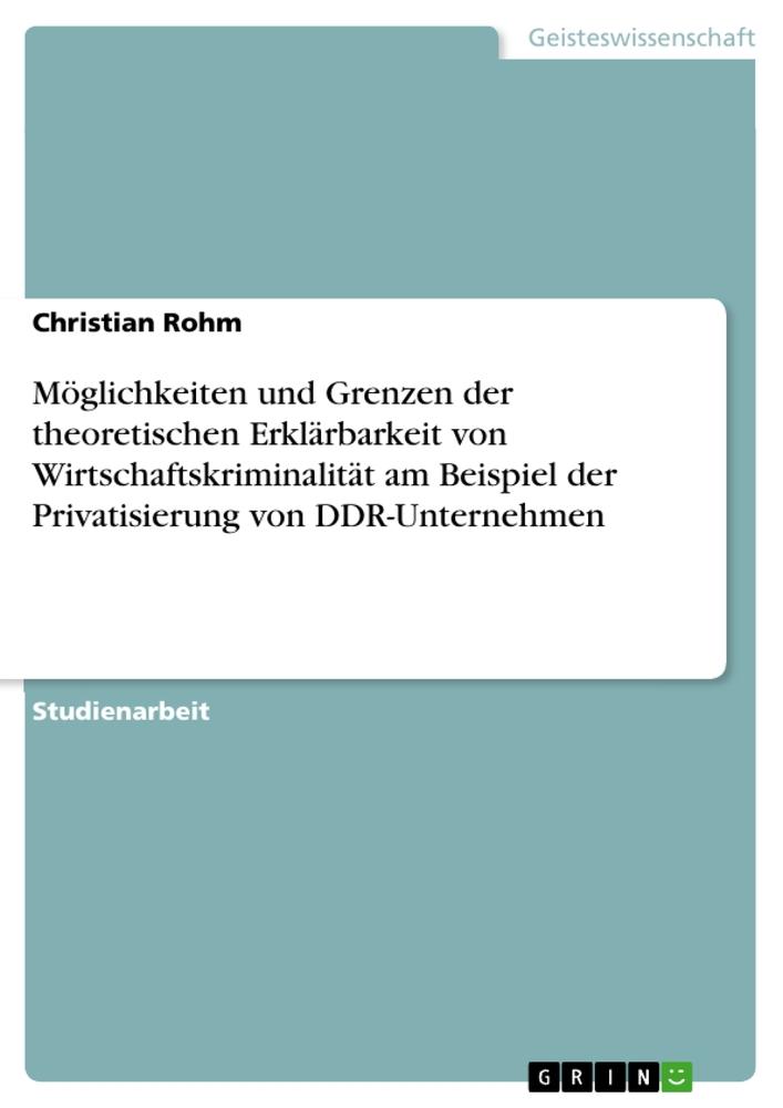 Möglichkeiten und Grenzen der theoretischen  Erklärbarkeit von Wirtschaftskriminalität am Beispiel der Privatisierung von DDR-Unternehmen