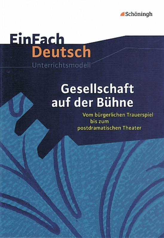 Gesellschaft auf der Bühne: Vom bürgerlichen Trauerspiel bis zum postdramatischen Theater. EinFach Deutsch Unterrichtsmodelle