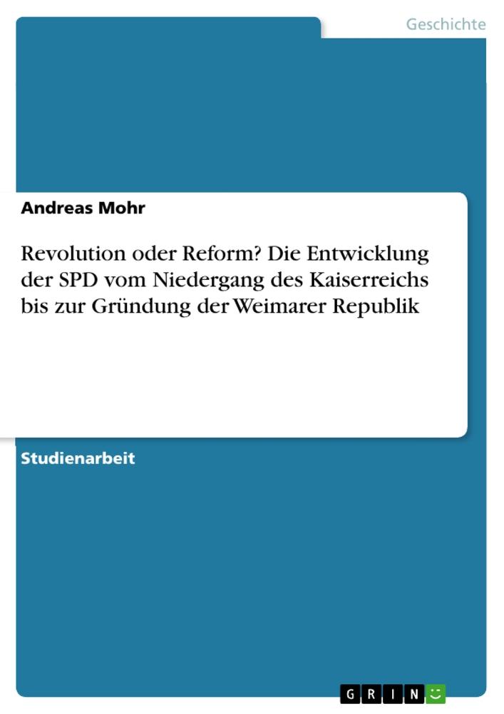 Revolution oder Reform? Die Entwicklung der SPD vom Niedergang des Kaiserreichs bis zur Gründung der Weimarer Republik