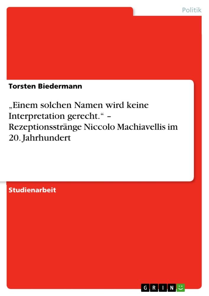 ¿Einem solchen Namen wird keine Interpretation gerecht.¿ ¿ Rezeptionsstränge Niccolo Machiavellis im 20. Jahrhundert