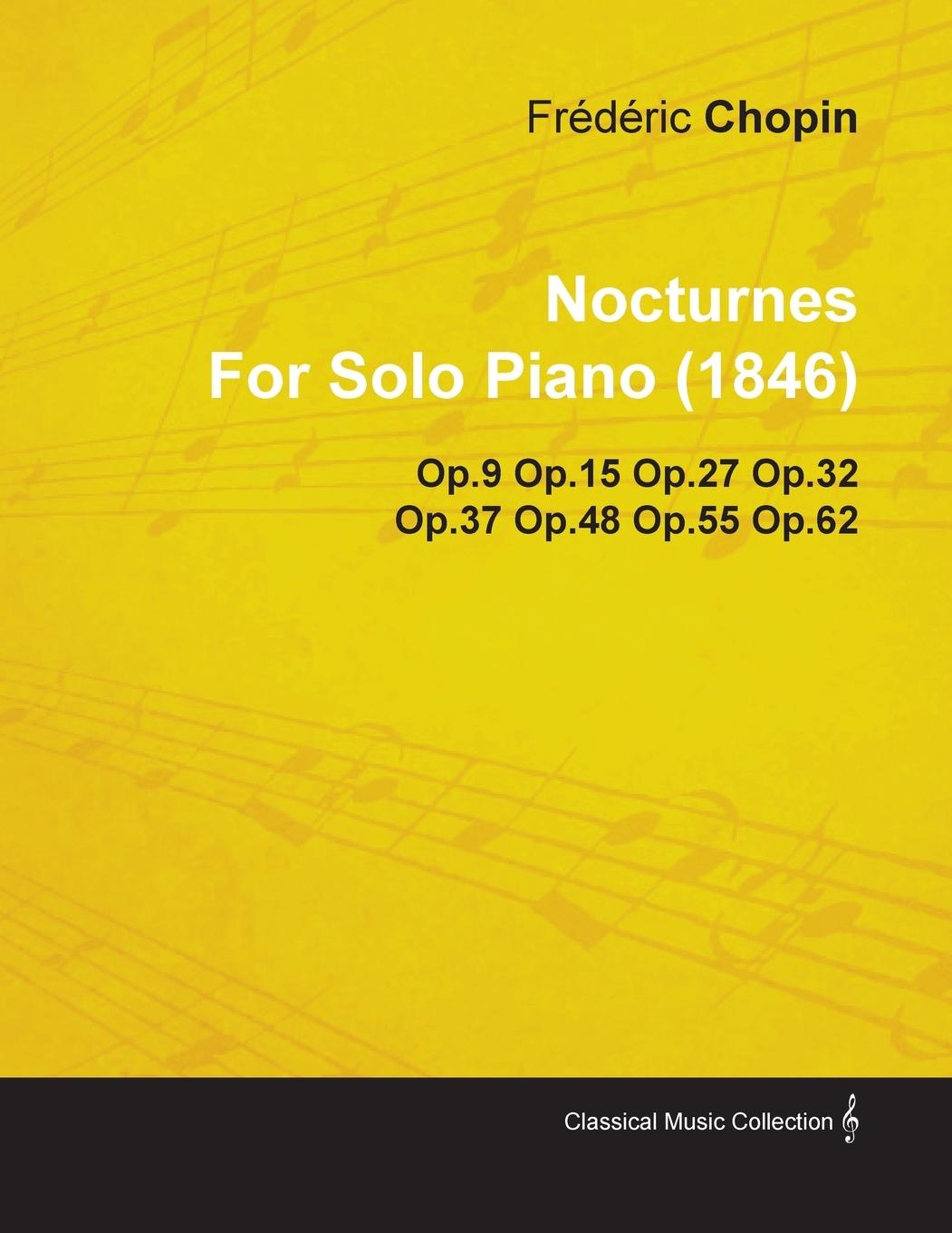 Nocturnes by Fr D Ric Chopin for Solo Piano (1846) Op.9 Op.15 Op.27 Op.32 Op.37 Op.48 Op.55 Op.62