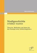 Stadtgeschichte erlebbar machen: Theorien, Methoden und Ideen für das Konzept eines Schülerbegleiters