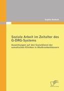 Soziale Arbeit im Zeitalter des G-DRG-Systems: Auswirkungen auf den Sozialdienst der somatischen Kliniken in Akutkrankenhäusern