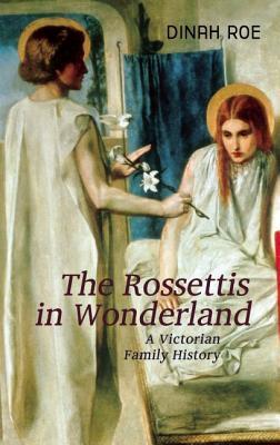 The Rossettis in Wonderland: A Victorian Family History