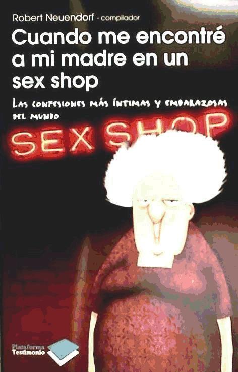 Cuando me encontré a mi madre en un sex shop : las confesiones más íntimas y embarazosas del mundo