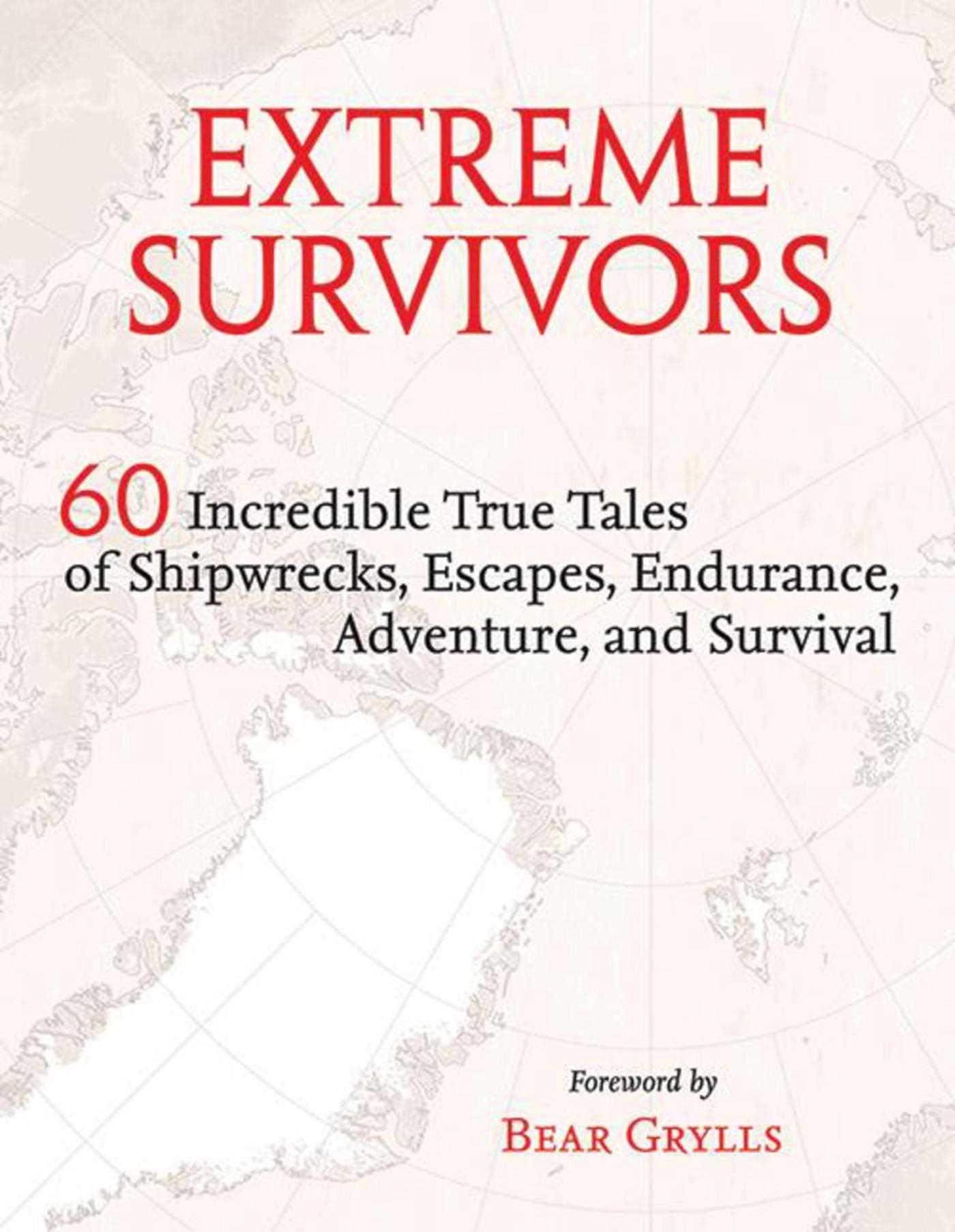 Extreme Survivors: 60 Incredible True Tales of Shipwrecks, Escapes, Endurance, Adventure, and Survival