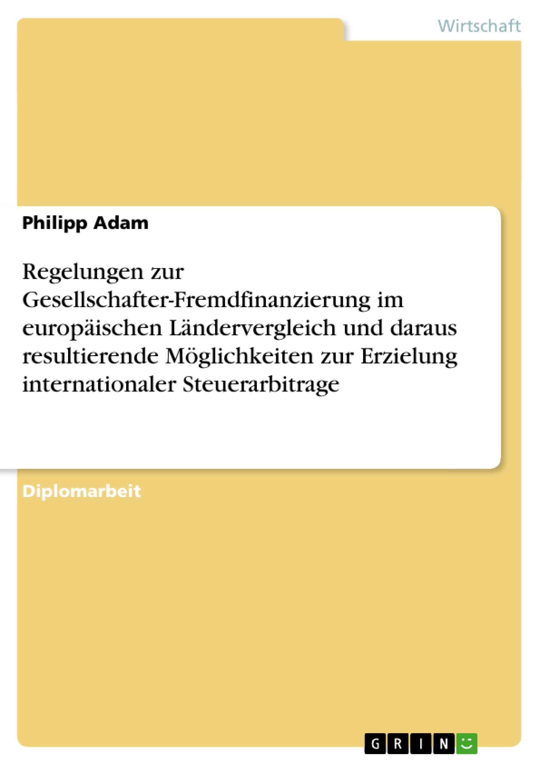 Regelungen zur Gesellschafter-Fremdfinanzierung im europäischen Ländervergleich und daraus resultierende Möglichkeiten zur Erzielung internationaler Steuerarbitrage