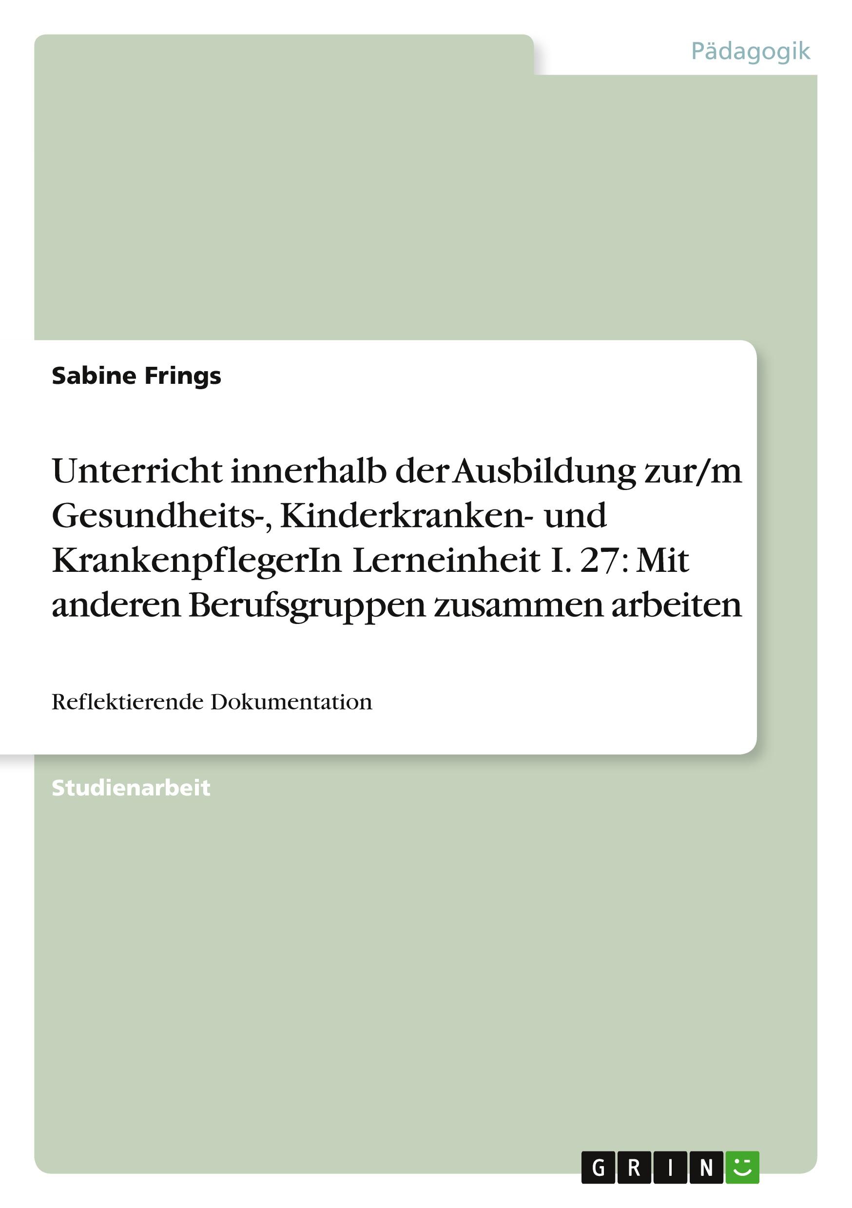 Unterricht innerhalb der Ausbildung zur/m Gesundheits-, Kinderkranken- und KrankenpflegerIn Lerneinheit I. 27: Mit anderen Berufsgruppen zusammen arbeiten