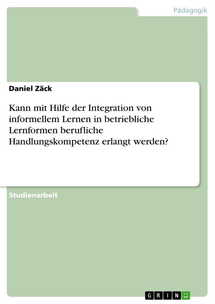 Kann mit Hilfe der Integration von informellem Lernen in betriebliche Lernformen berufliche Handlungskompetenz erlangt werden?