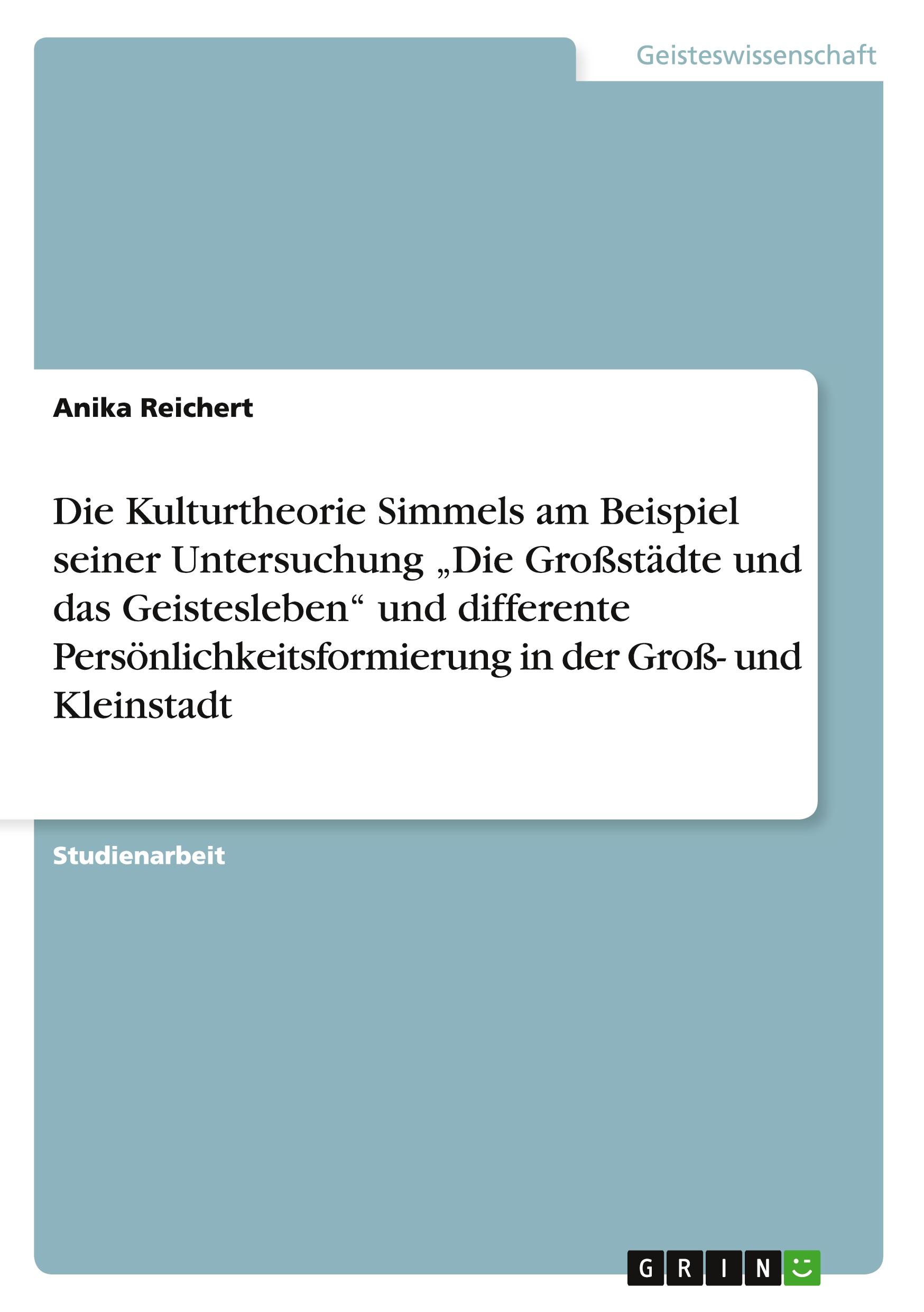 Die Kulturtheorie Simmels am Beispiel seiner Untersuchung ¿Die Großstädte und das Geistesleben¿ und differente Persönlichkeitsformierung in der Groß- und Kleinstadt