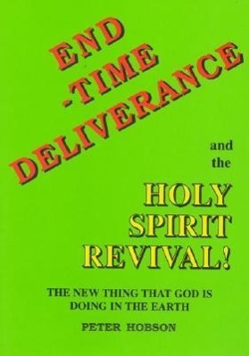 End Time Deliverance & the Holy Spirit Revival: The New Thing That God Is Doing in the Earth