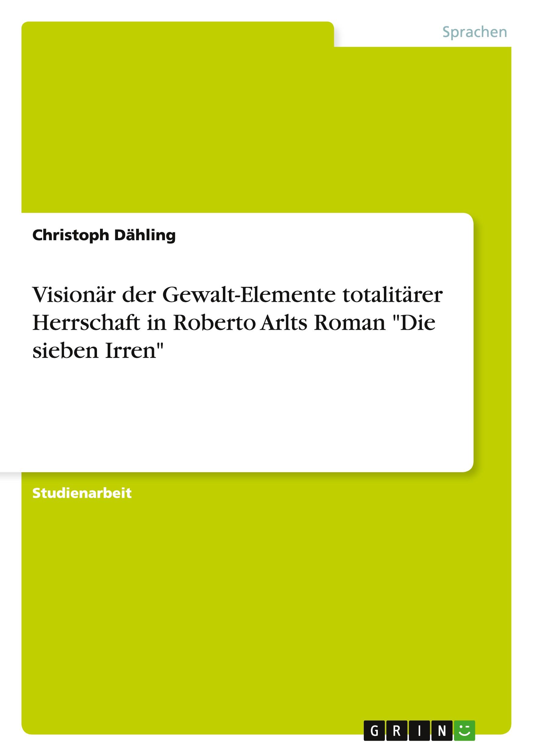 Visionär der Gewalt-Elemente totalitärer Herrschaft in Roberto Arlts Roman "Die sieben Irren"