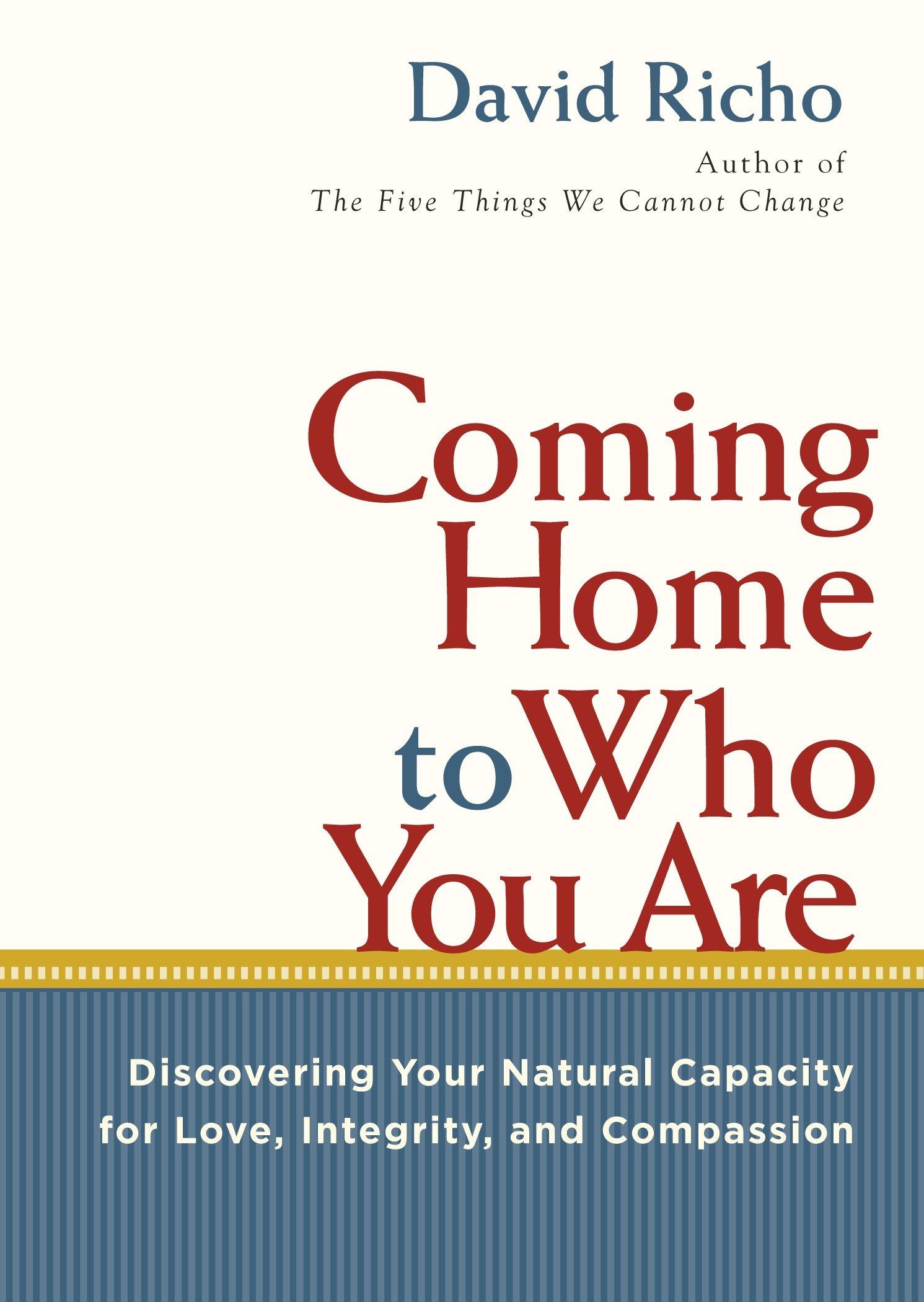 Coming Home to Who You Are: Discovering Your Natural Capacity for Love, Integrity, and Compassion