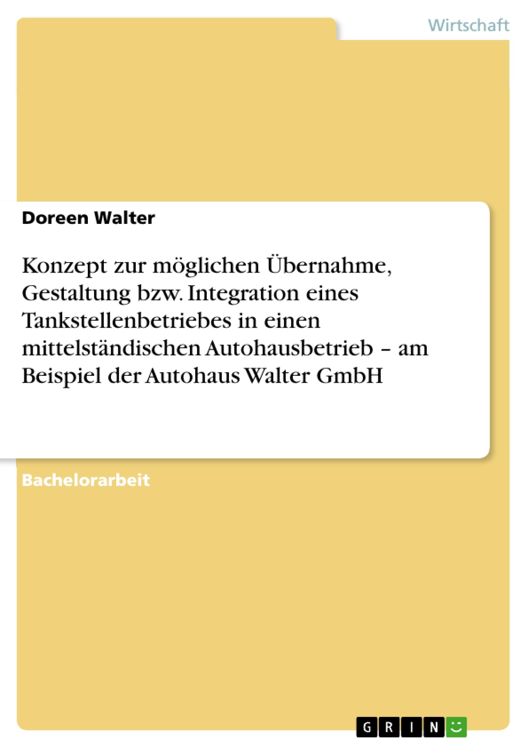 Konzept zur möglichen Übernahme, Gestaltung bzw. Integration eines Tankstellenbetriebes in einen mittelständischen Autohausbetrieb ¿ am Beispiel der Autohaus Walter GmbH