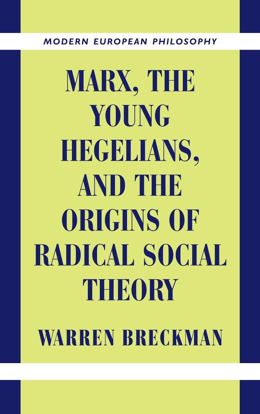 Marx, the Young Hegelians, and the Origins of Radical Social Theory