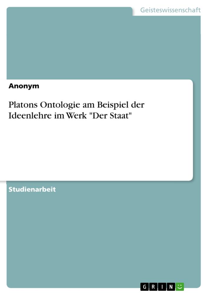 Platons Ontologie am Beispiel der Ideenlehre im Werk "Der Staat"