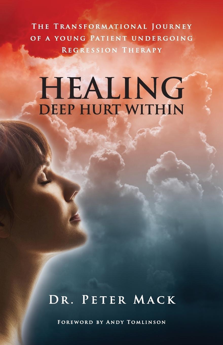 Healing Deep Hurt Within Healing Deep Hurt Within - The Transformational Journey of a Young Patient Using Regression Therapy