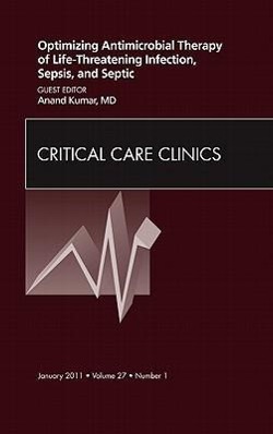 Optimizing Antimicrobial Therapy of Life-Threatening Infection, Sepsis and Septic Shock, an Issue of Critical Care Clinics