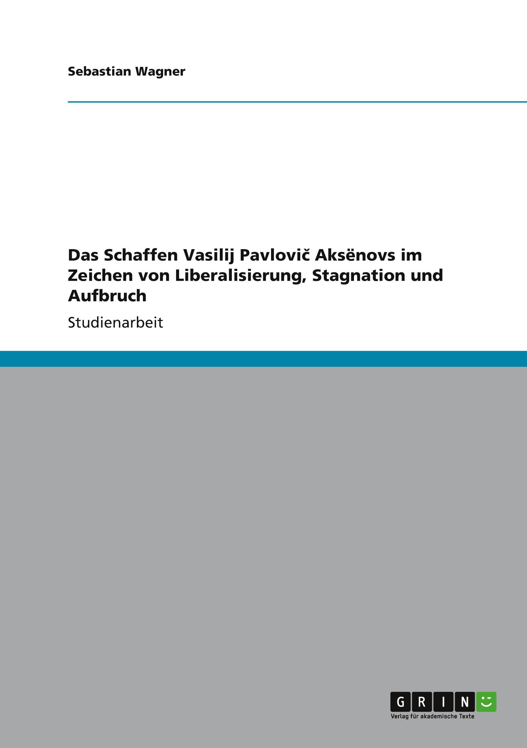 Das Schaffen Vasilij Pavlovi¿ Aks¿novs im Zeichen von Liberalisierung, Stagnation und Aufbruch