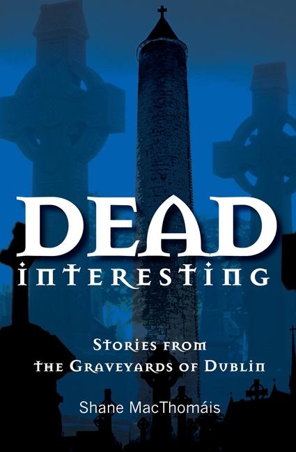 Dead Interesting: Stories from the Graveyards of Dublin