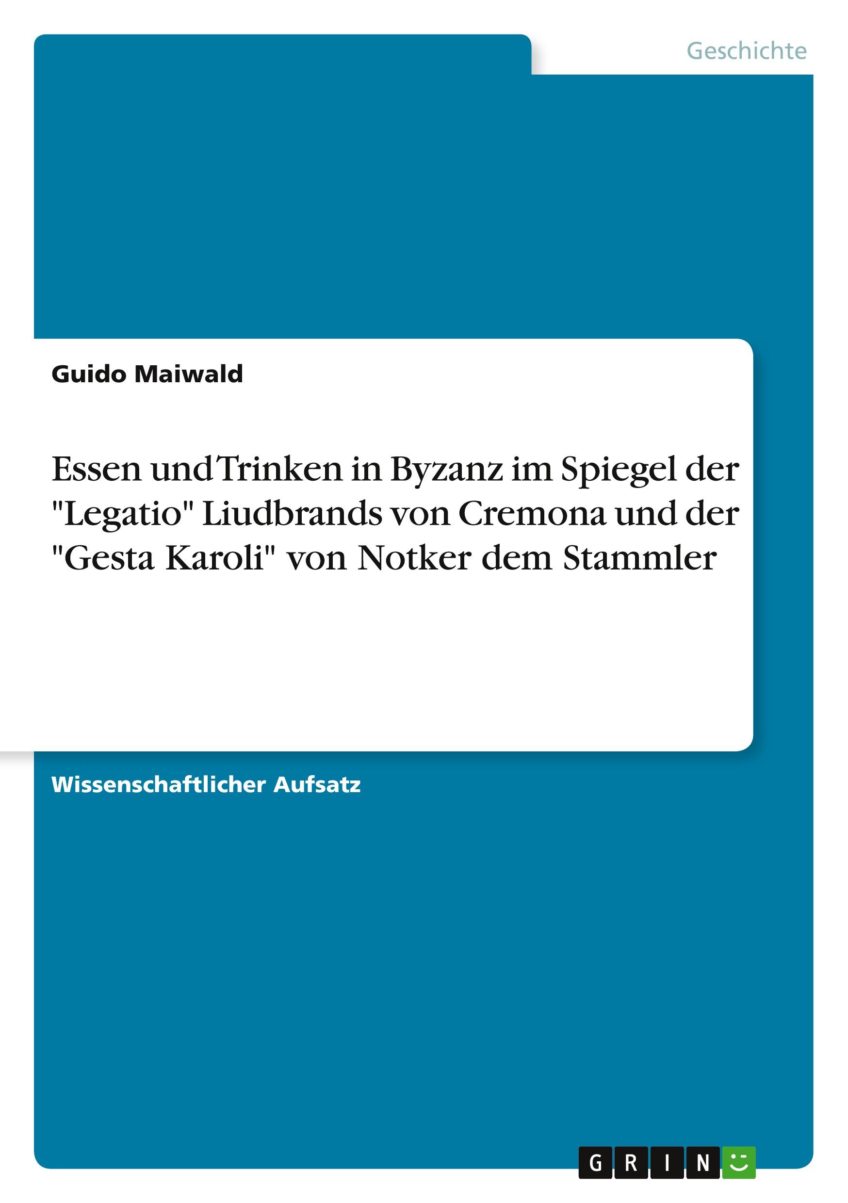 Essen und Trinken in Byzanz im Spiegel der "Legatio" Liudbrands von Cremona und der "Gesta Karoli" von Notker dem Stammler