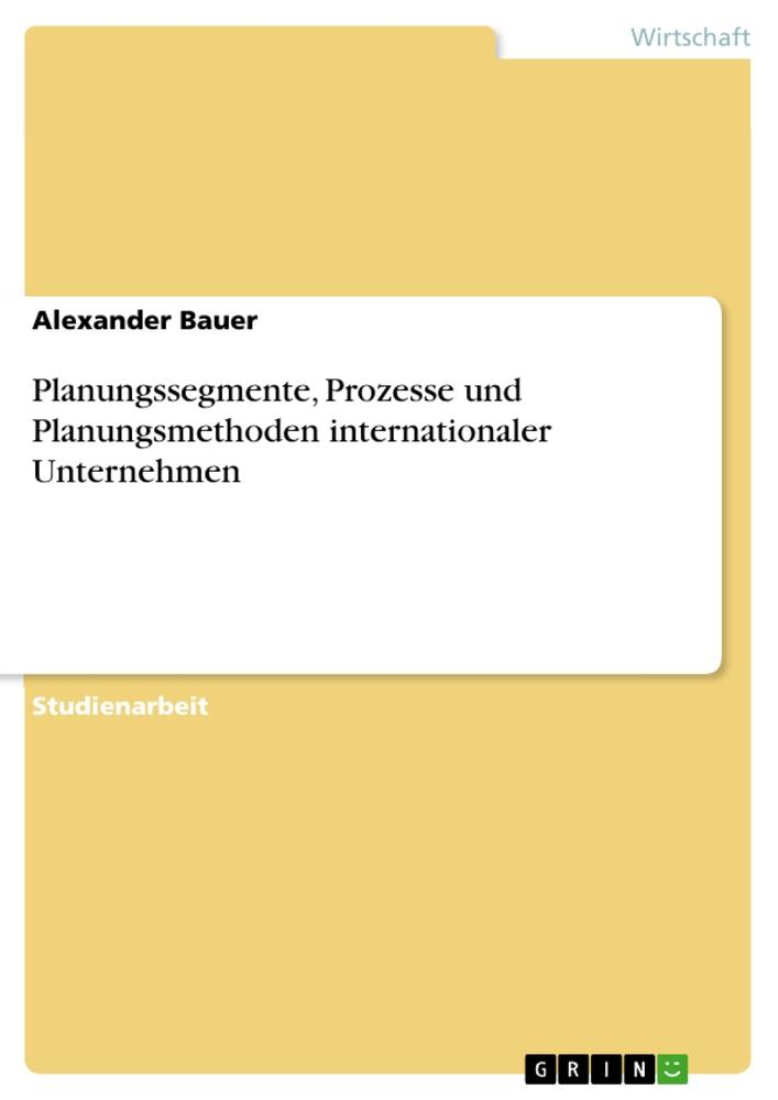 Planungssegmente, Prozesse und Planungsmethoden internationaler Unternehmen