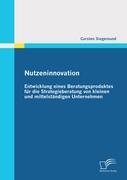 Nutzeninnovation: Entwicklung eines Beratungsproduktes für die Strategieberatung von kleinen und mittelständigen Unternehmen