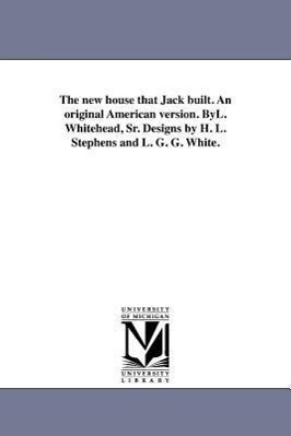 The new house that Jack built. An original American version. ByL. Whitehead, Sr. Designs by H. L. Stephens and L. G. G. White.