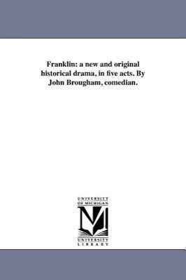 Franklin: a new and original historical drama, in five acts. By John Brougham, comedian.