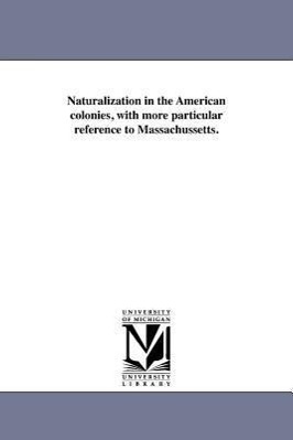 Naturalization in the American colonies, with more particular reference to Massachussetts.