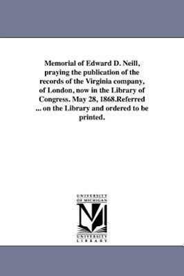 Memorial of Edward D. Neill, praying the publication of the records of the Virginia company, of London, now in the Library of Congress. May 28, 1868.R