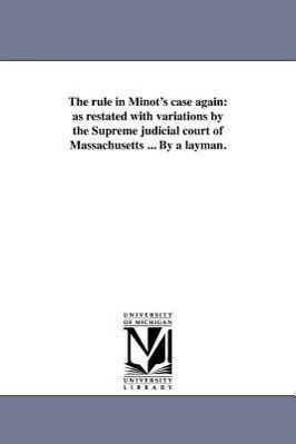 The rule in Minot's case again: as restated with variations by the Supreme judicial court of Massachusetts ... By a layman.