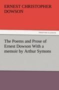 The Poems and Prose of Ernest Dowson With a memoir by Arthur Symons