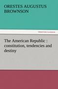 The American Republic : constitution, tendencies and destiny