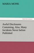 Awful Disclosures Containing, Also, Many Incidents Never before Published