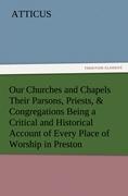 Our Churches and Chapels Their Parsons, Priests, & Congregations Being a Critical and Historical Account of Every Place of Worship in Preston