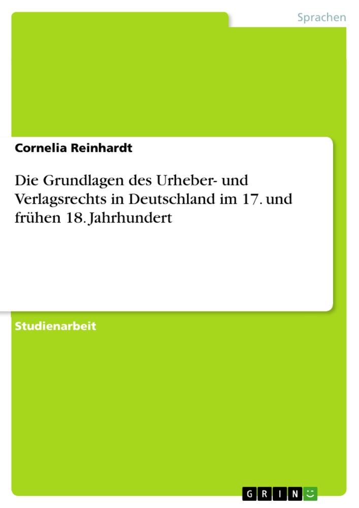 Die Grundlagen des Urheber- und Verlagsrechts in Deutschland im 17. und frühen 18. Jahrhundert