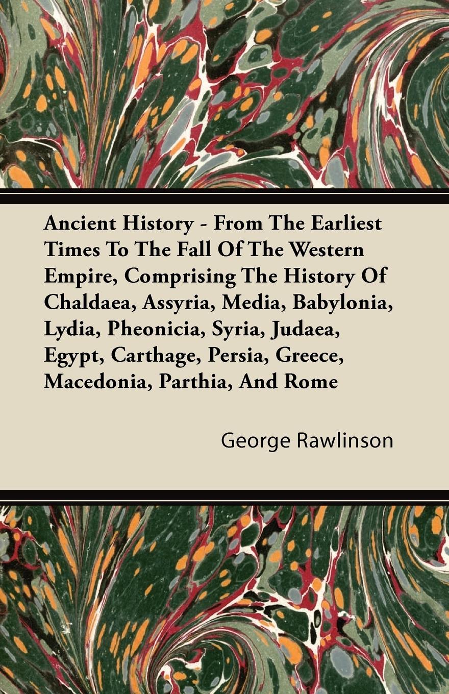 Ancient History - From The Earliest Times To The Fall Of The Western Empire, Comprising The History Of Chaldaea, Assyria, Media, Babylonia, Lydia, Pheonicia, Syria, Judaea, Egypt, Carthage, Persia, Greece, Macedonia, Parthia, And Rome