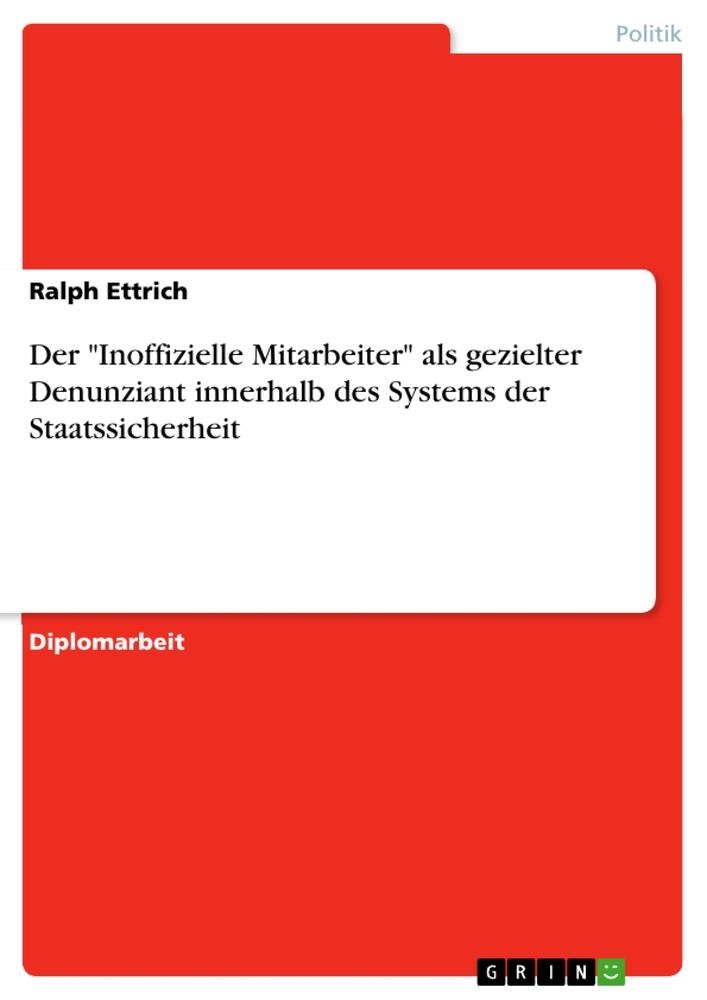 Der "Inoffizielle Mitarbeiter" als gezielter Denunziant innerhalb des Systems der Staatssicherheit