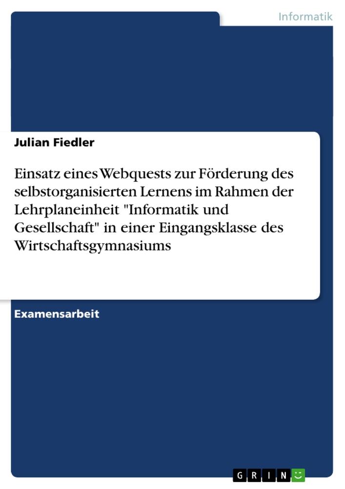 Einsatz eines Webquests zur Förderung des selbstorganisierten Lernens im Rahmen der Lehrplaneinheit "Informatik und Gesellschaft" in einer Eingangsklasse des Wirtschaftsgymnasiums