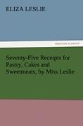 Seventy-Five Receipts for Pastry, Cakes and Sweetmeats, by Miss Leslie