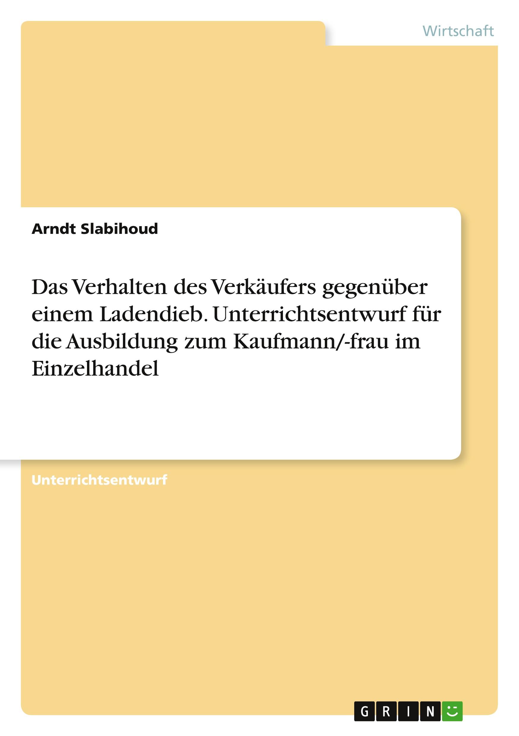 Das Verhalten des Verkäufers gegenüber einem Ladendieb. Unterrichtsentwurf für die Ausbildung zum Kaufmann/-frau im Einzelhandel