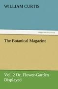 The Botanical Magazine, Vol. 2 or Flower-Garden Displayed