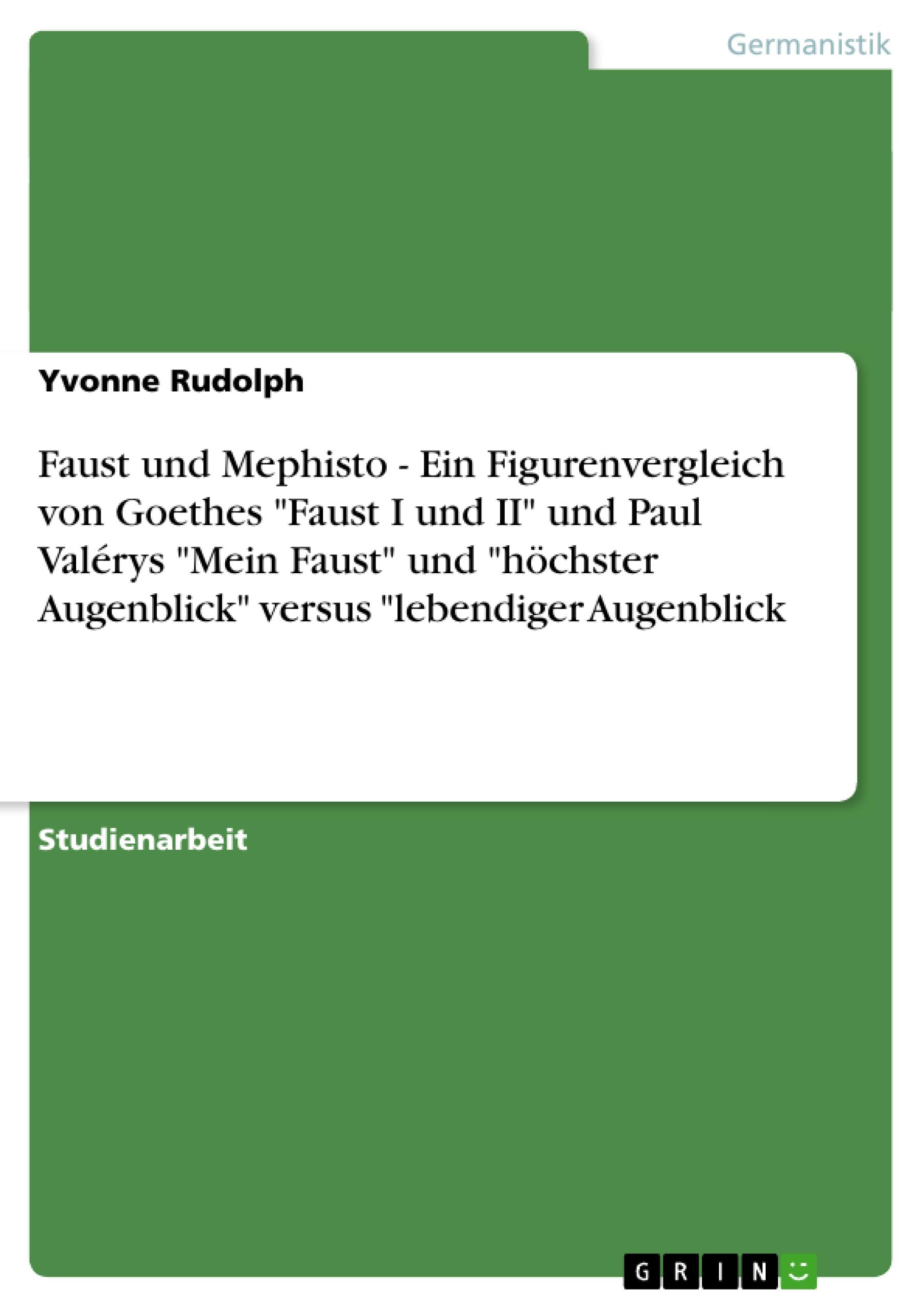 Faust und Mephisto - Ein Figurenvergleich von Goethes "Faust I und II" und Paul Valérys "Mein Faust"  und "höchster Augenblick"  versus "lebendiger Augenblick