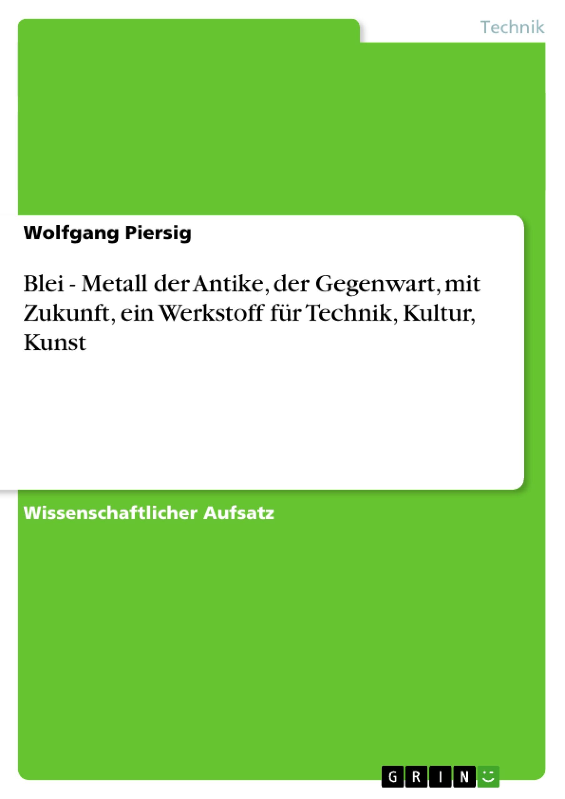 Blei - Metall der Antike, der Gegenwart, mit Zukunft, ein Werkstoff für Technik, Kultur, Kunst