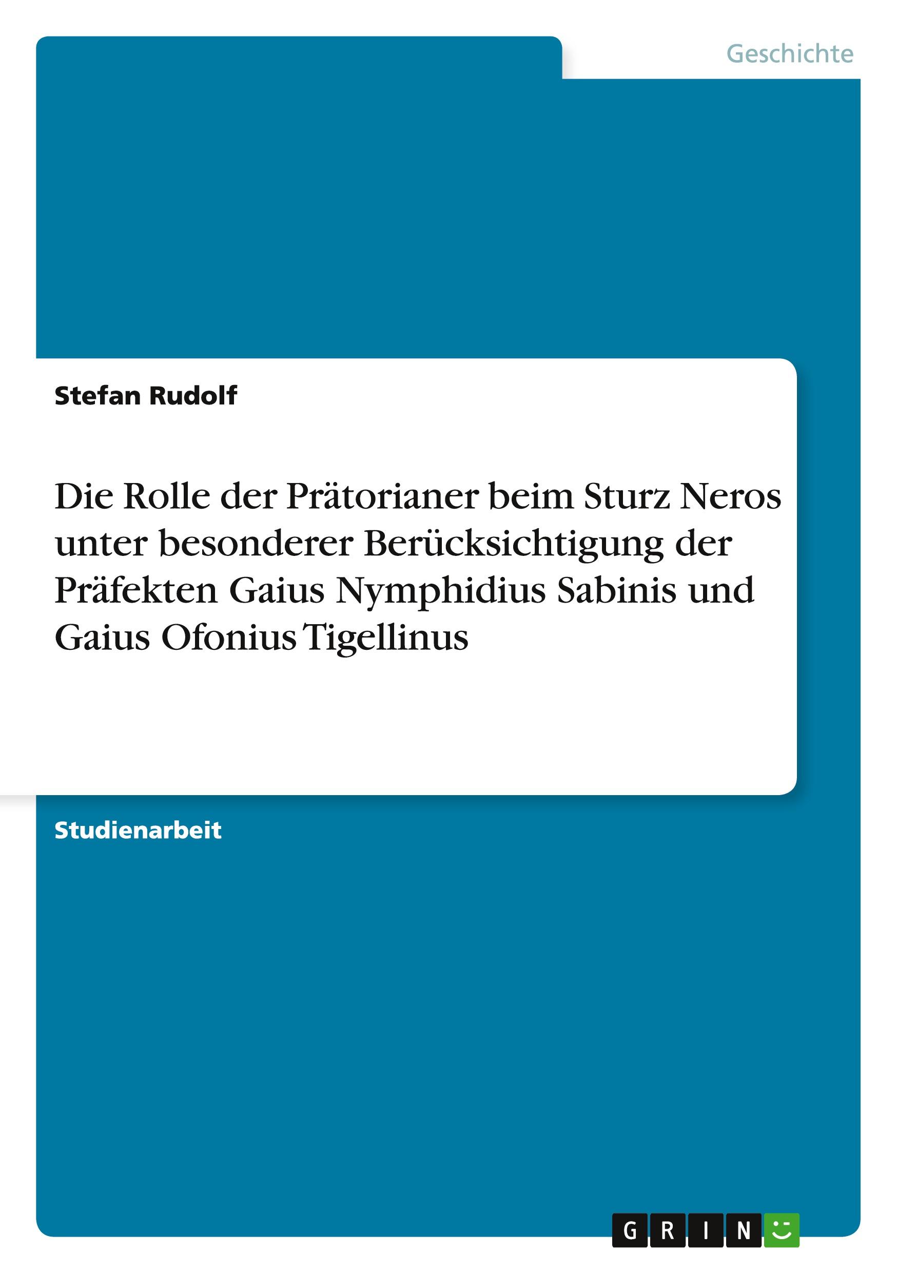 Die Rolle der Prätorianer beim Sturz Neros unter besonderer Berücksichtigung der Präfekten Gaius Nymphidius Sabinis und Gaius Ofonius Tigellinus