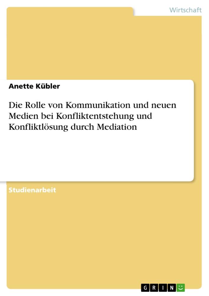 Die Rolle von Kommunikation und neuen Medien bei Konfliktentstehung und Konfliktlösung durch Mediation