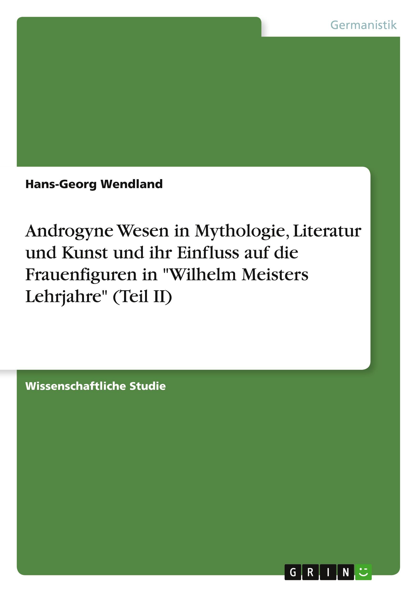 Androgyne Wesen in Mythologie, Literatur und Kunst und ihr Einfluss auf die Frauenfiguren in "Wilhelm Meisters Lehrjahre" (Teil II)