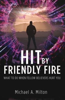 Hit by Friendly Fire: What Do to When Fellow Believers Hurt You