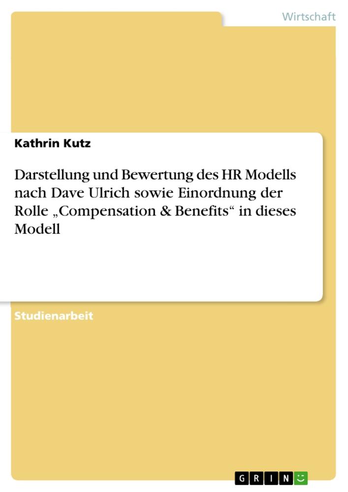 Darstellung und Bewertung des HR Modells nach Dave Ulrich sowie  Einordnung der Rolle ¿Compensation & Benefits¿ in dieses Modell